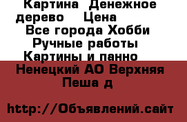 Картина “Денежное дерево“ › Цена ­ 5 000 - Все города Хобби. Ручные работы » Картины и панно   . Ненецкий АО,Верхняя Пеша д.
